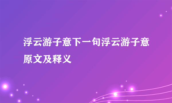 浮云游子意下一句浮云游子意原文及释义