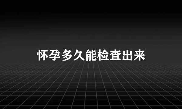 怀孕多久能检查出来