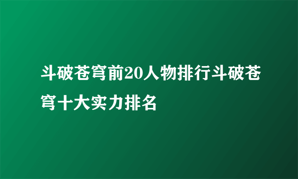 斗破苍穹前20人物排行斗破苍穹十大实力排名