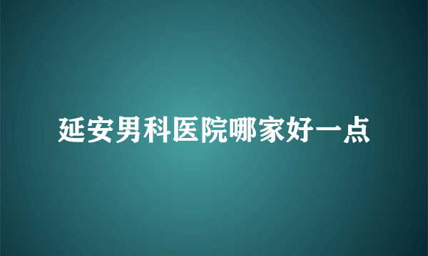 延安男科医院哪家好一点