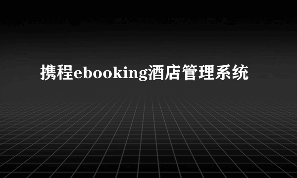 携程ebooking酒店管理系统