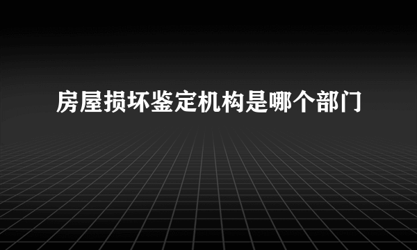 房屋损坏鉴定机构是哪个部门