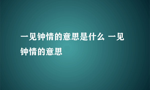 一见钟情的意思是什么 一见钟情的意思