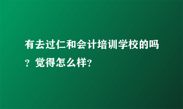 有去过仁和会计培训学校的吗？觉得怎么样？