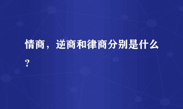 情商，逆商和律商分别是什么？