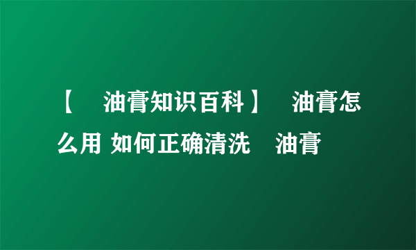 【焗油膏知识百科】焗油膏怎么用 如何正确清洗焗油膏