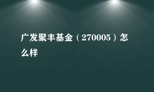 广发聚丰基金（270005）怎么样