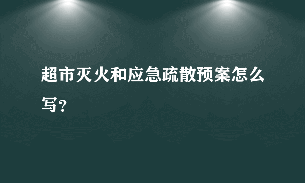 超市灭火和应急疏散预案怎么写？