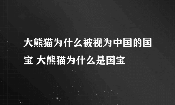 大熊猫为什么被视为中国的国宝 大熊猫为什么是国宝