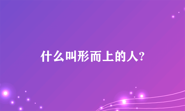 什么叫形而上的人?