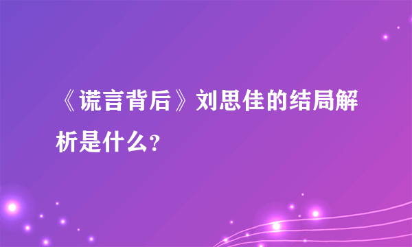 《谎言背后》刘思佳的结局解析是什么？