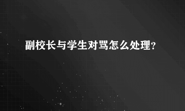 副校长与学生对骂怎么处理？