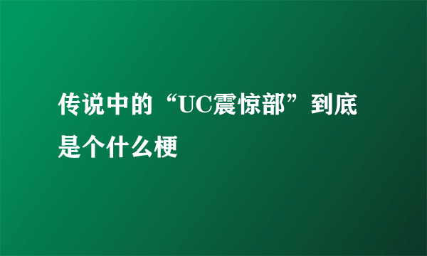 传说中的“UC震惊部”到底是个什么梗