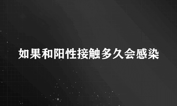 如果和阳性接触多久会感染