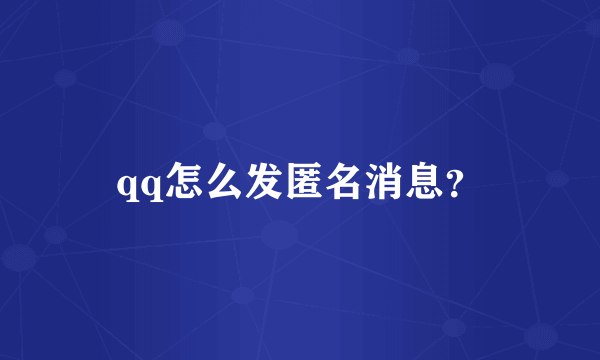 qq怎么发匿名消息？