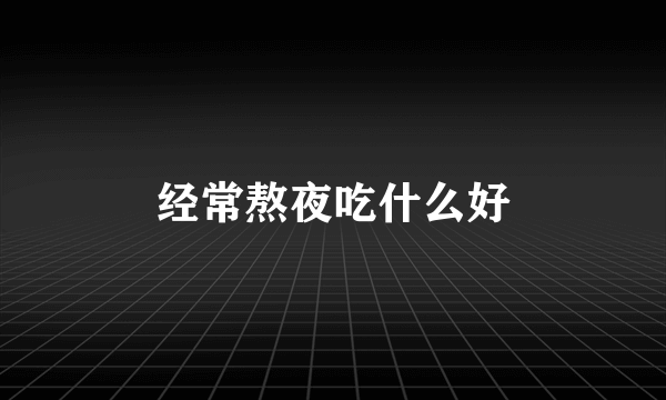 经常熬夜吃什么好