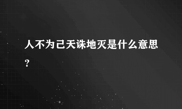 人不为己天诛地灭是什么意思？