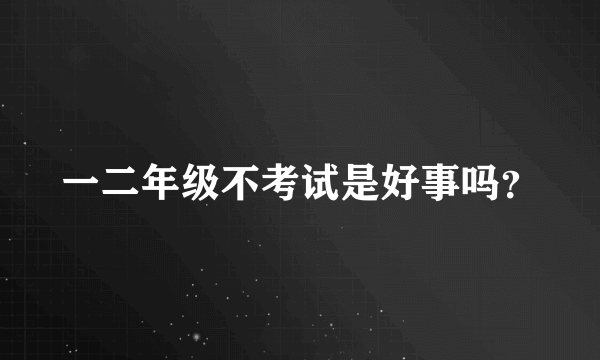 一二年级不考试是好事吗？