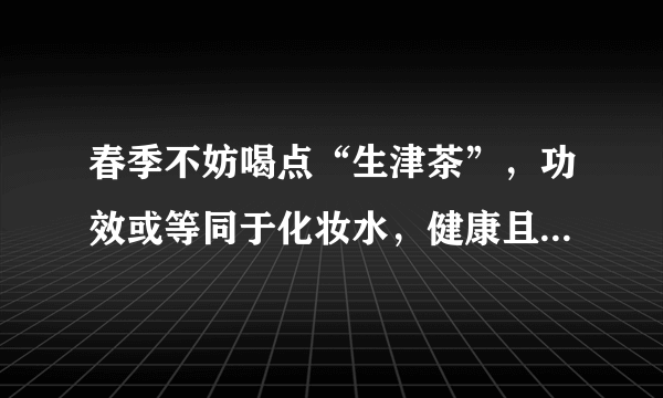 春季不妨喝点“生津茶”，功效或等同于化妆水，健康且副作用小