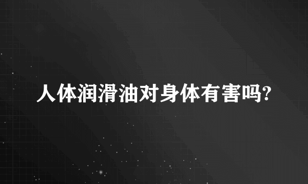 人体润滑油对身体有害吗?