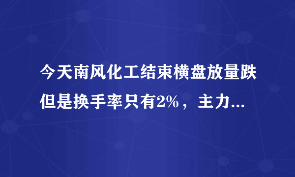 今天南风化工结束横盘放量跌但是换手率只有2%，主力有没有出货？求高手赐教。