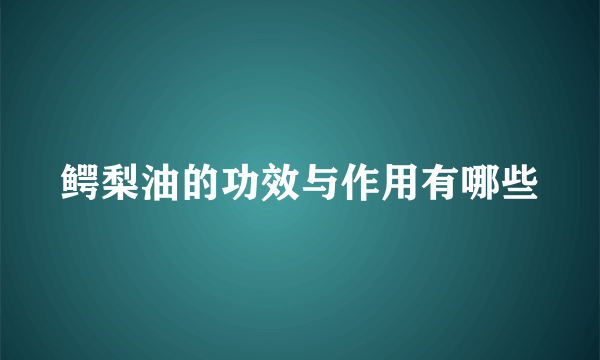 鳄梨油的功效与作用有哪些