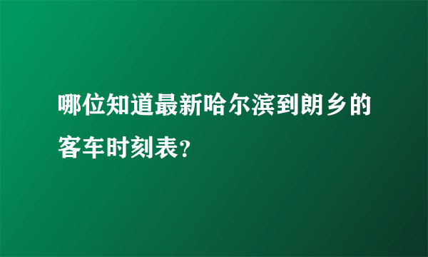 哪位知道最新哈尔滨到朗乡的客车时刻表？