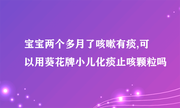 宝宝两个多月了咳嗽有痰,可以用葵花牌小儿化痰止咳颗粒吗