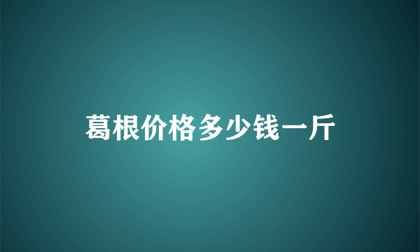 葛根价格多少钱一斤