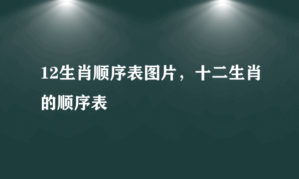 12生肖顺序表图片，十二生肖的顺序表