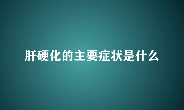 肝硬化的主要症状是什么