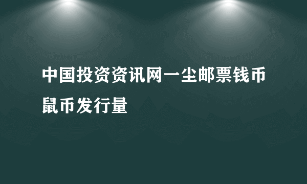 中国投资资讯网一尘邮票钱币鼠币发行量