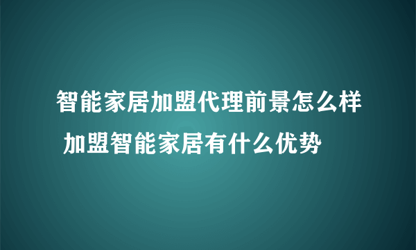 智能家居加盟代理前景怎么样 加盟智能家居有什么优势