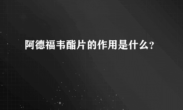 阿德福韦酯片的作用是什么？