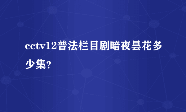 cctv12普法栏目剧暗夜昙花多少集？