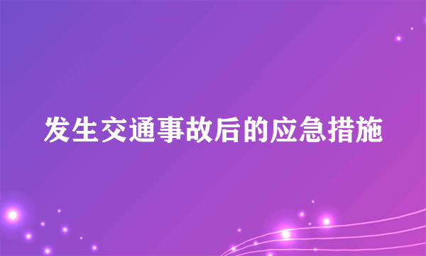 发生交通事故后的应急措施