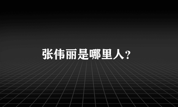 张伟丽是哪里人？