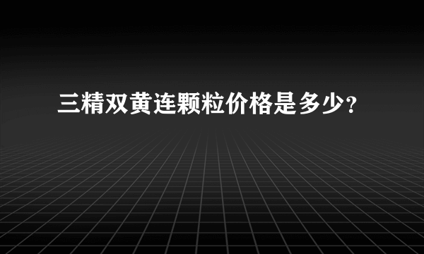 三精双黄连颗粒价格是多少？