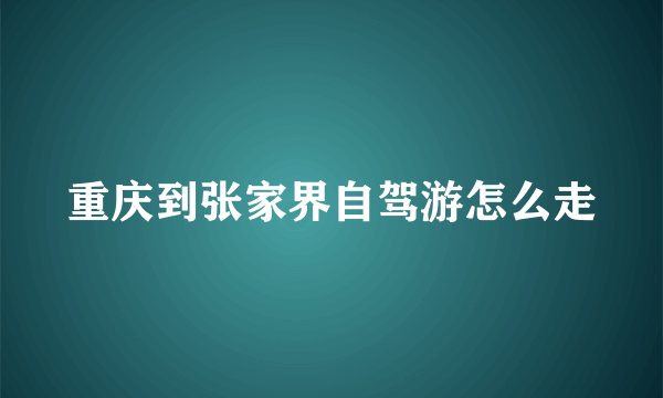 重庆到张家界自驾游怎么走