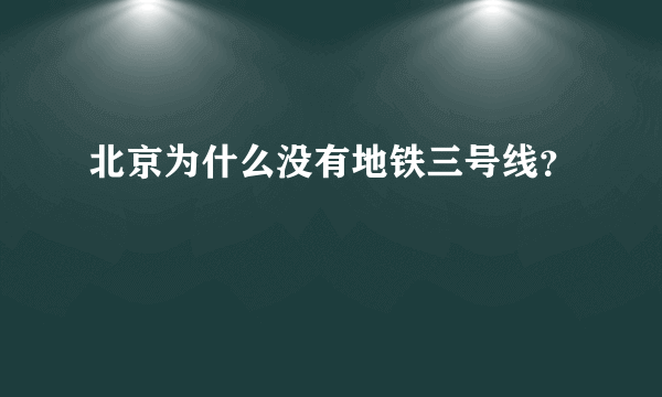 北京为什么没有地铁三号线？