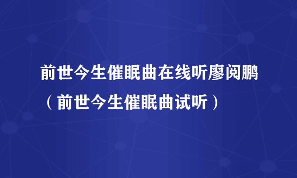 前世今生催眠曲在线听廖阅鹏（前世今生催眠曲试听）