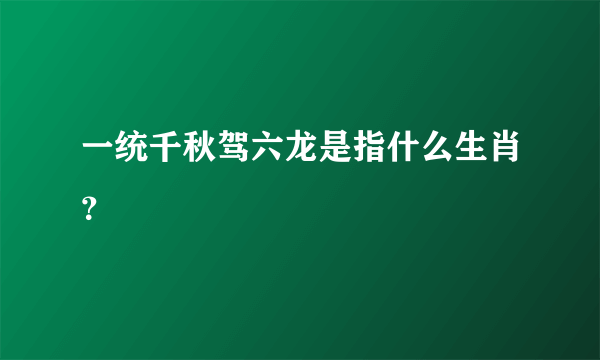 一统千秋驾六龙是指什么生肖？