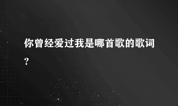 你曾经爱过我是哪首歌的歌词？