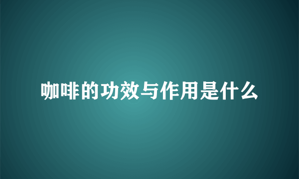 咖啡的功效与作用是什么