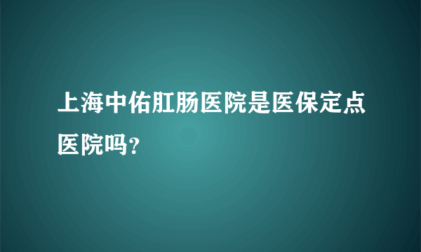 上海中佑肛肠医院是医保定点医院吗？