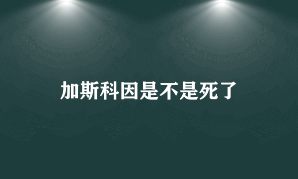 加斯科因是不是死了