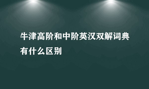 牛津高阶和中阶英汉双解词典有什么区别