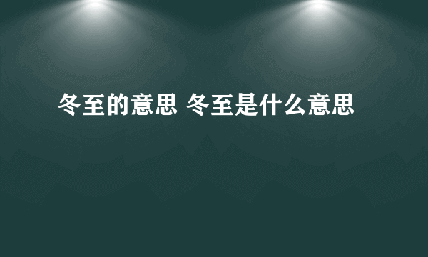 冬至的意思 冬至是什么意思