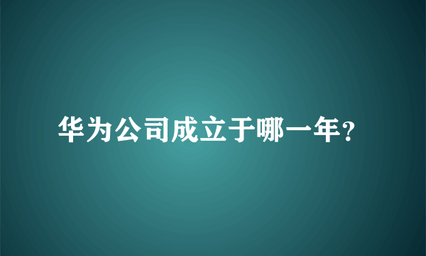 华为公司成立于哪一年？