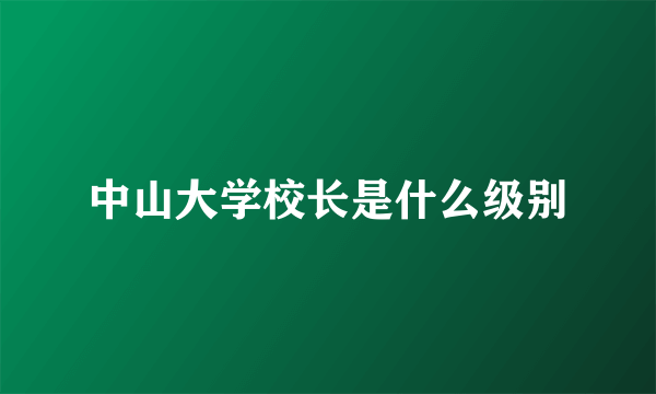 中山大学校长是什么级别